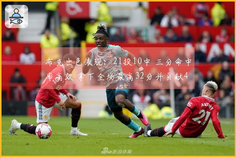 布克出色表现：21投10中 三分命中率高效 拿下全场最高32分并贡献4篮板4助攻2抢断