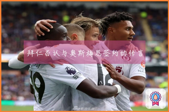 拜仁否认与奥斯梅恩签约的传言