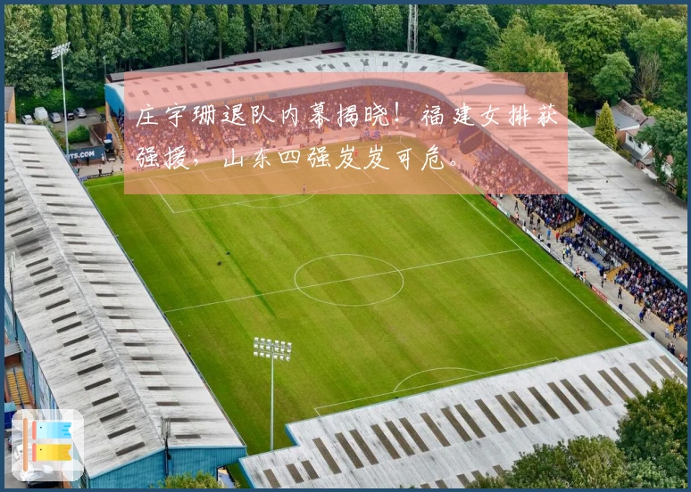 庄宇珊退队内幕揭晓！福建女排获强援，山东四强岌岌可危。