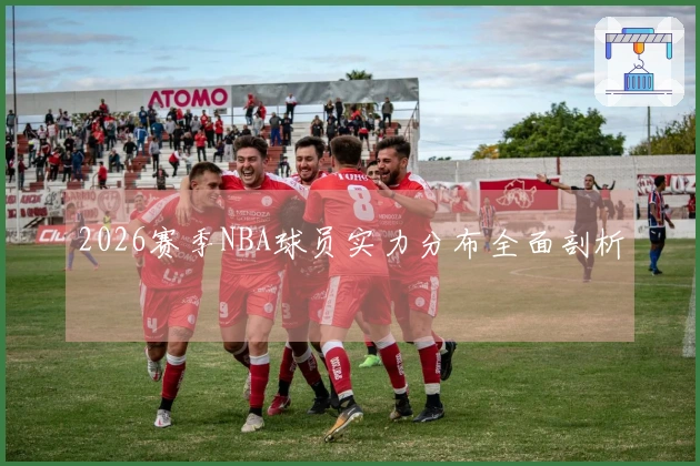 2026赛季NBA球员实力分布全面剖析