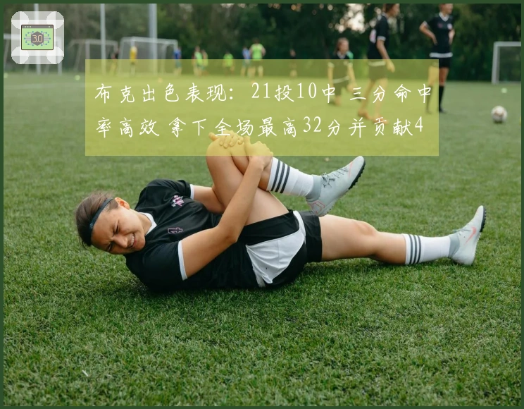 布克出色表现：21投10中 三分命中率高效 拿下全场最高32分并贡献4篮板4助攻2抢断