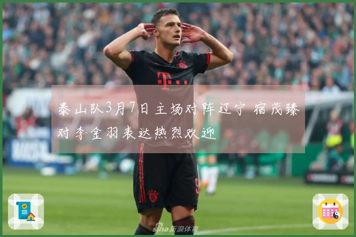 泰山队3月7日主场对阵辽宁 宿茂臻对李金羽表达热烈欢迎