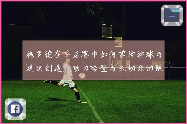 施罗德在季后赛中如何掌控控球与进攻创造，助力哈登与米切尔的限制策略