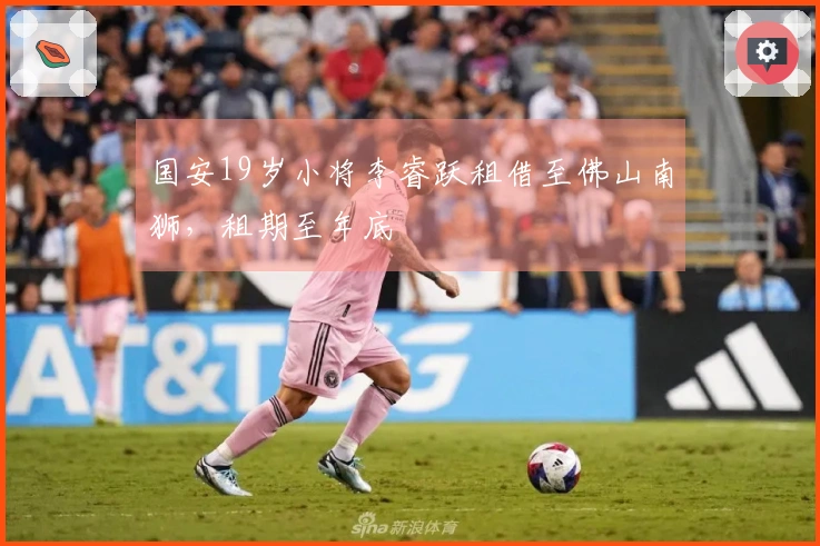 国安19岁小将李睿跃租借至佛山南狮，租期至年底