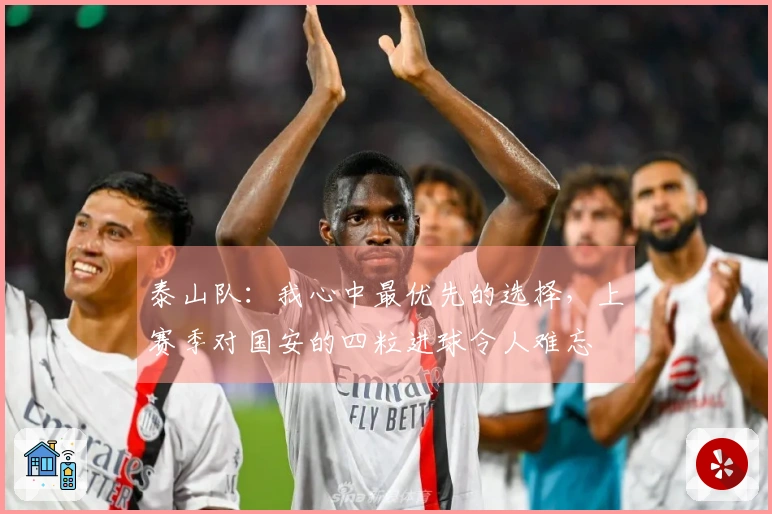 泰山队：我心中最优先的选择，上赛季对国安的四粒进球令人难忘