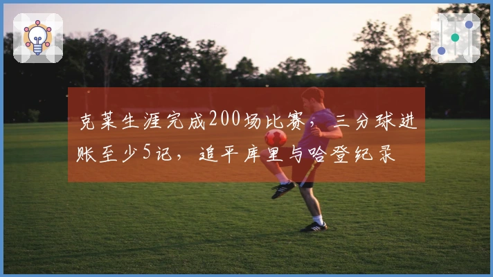 克莱生涯完成200场比赛，三分球进账至少5记，追平库里与哈登纪录