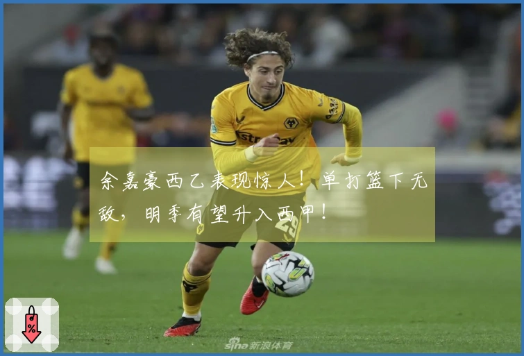 余嘉豪西乙表现惊人！单打篮下无敌，明季有望升入西甲！