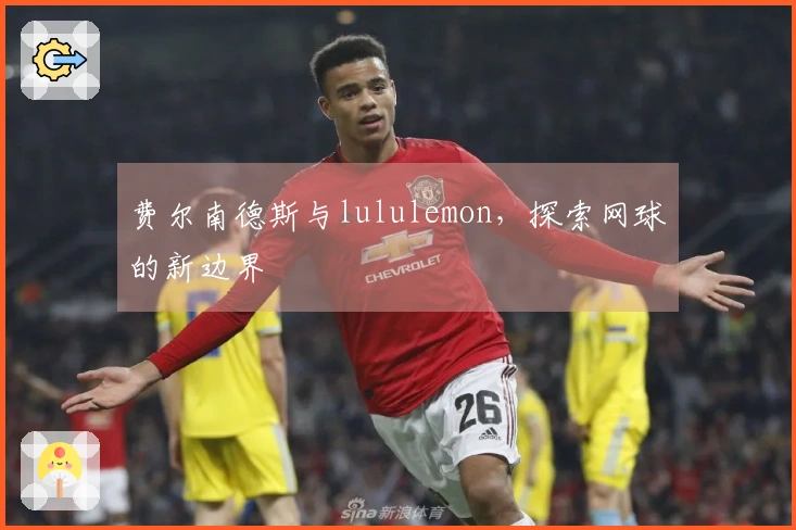费尔南德斯与lululemon，探索网球的新边界