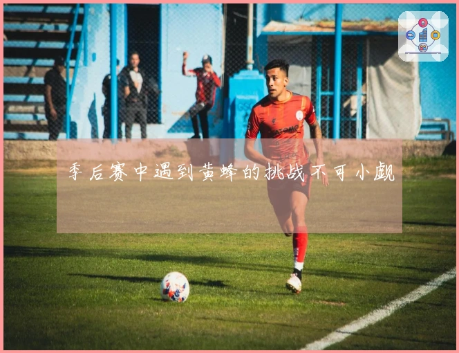 季后赛中遇到黄蜂的挑战不可小觑