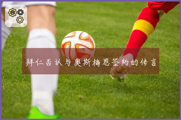 拜仁否认与奥斯梅恩签约的传言