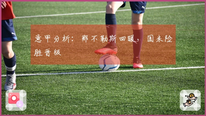 意甲分析：那不勒斯回暖，国米险胜晋级