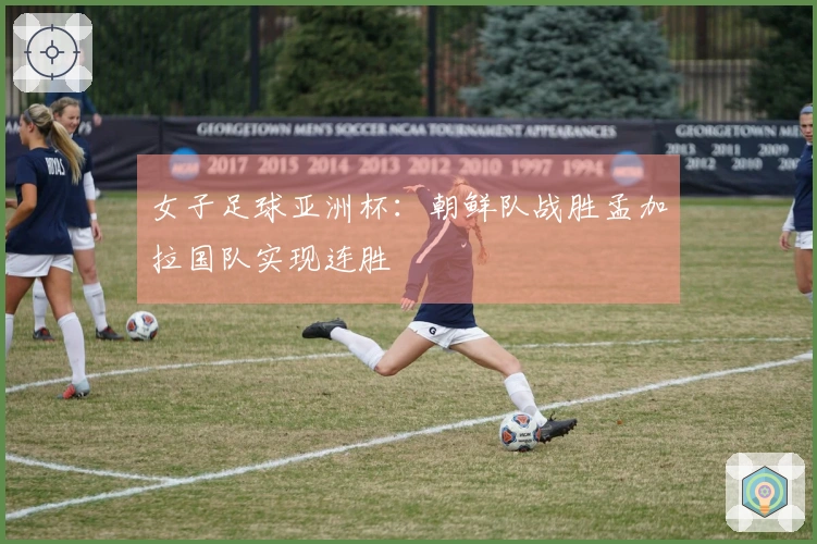 女子足球亚洲杯：朝鲜队战胜孟加拉国队实现连胜