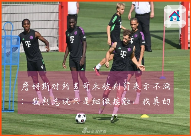 詹姆斯对约基奇未被判罚表示不满：裁判总说只是细微接触，我真的忍无可忍了